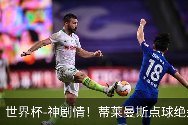 世界杯-神剧情！蒂莱曼斯点球绝杀 比利时加时3-2塞内加尔