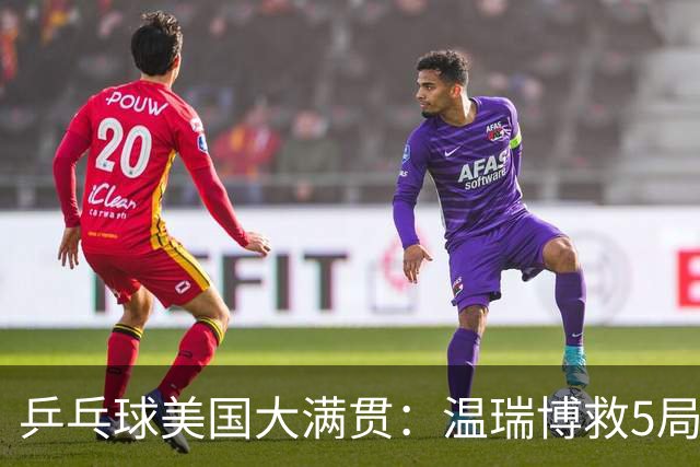 乒乓球美国大满贯：温瑞博救5局点晋级 张本智和轻取华裔老将