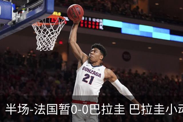 半场-法国暂0-0巴拉圭 巴拉圭小动作不断 法国8成控球双方0射正