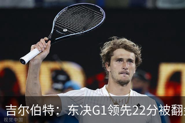 吉尔伯特：东决G1领先22分被翻盘决定了系列赛 我们无法从中恢复