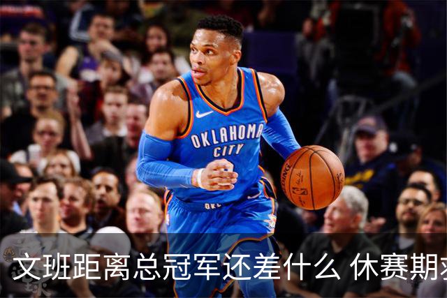 文班距离总冠军还差什么 休赛期救赎从增重开始？