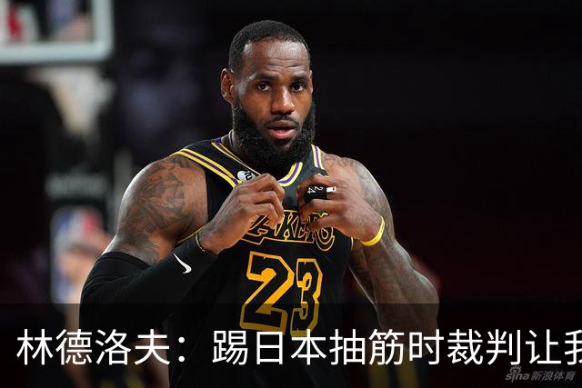 林德洛夫：踢日本抽筋时裁判让我立刻站起来，我差点就向他发火了