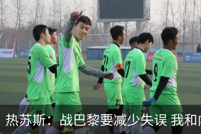 热苏斯：战巴黎要减少失误 我和内马尔相互尊重