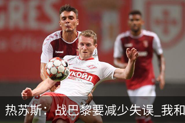 热苏斯：战巴黎要减少失误 我和内马尔相互尊重