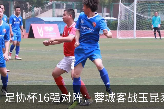 足协杯16强对阵：蓉城客战玉昆泰山战三镇 国安遭遇中乙队