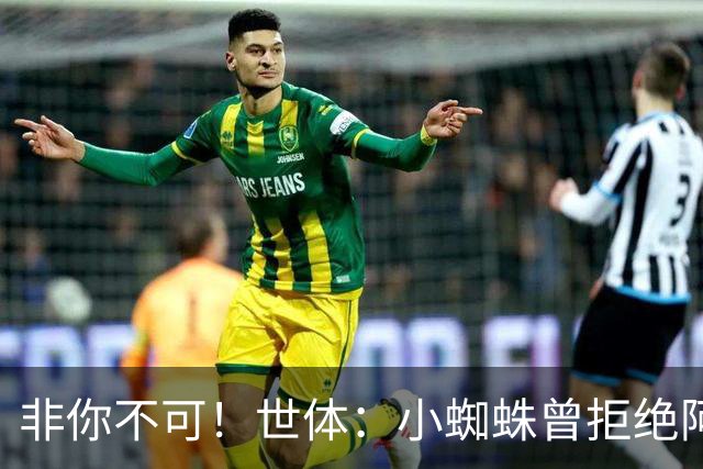 非你不可！世体：小蜘蛛曾拒绝阿森纳巴黎邀约，始终坚持要去巴萨