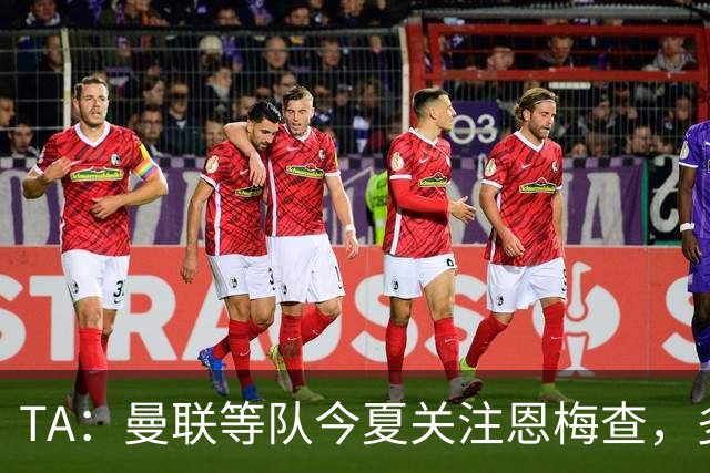 TA：曼联等队今夏关注恩梅查，多特以安德森为例对其估价1.2亿欧